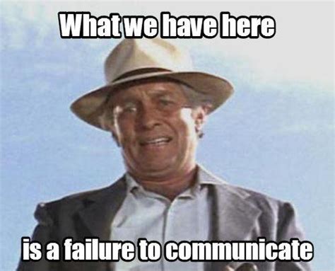 What we got here, is a failure to communicate. #banter #communication #failure #paul newman #talking. Free download: Click to download the sound file. MP3 WAV. Description: 5 seconds sound clip from the Cool Hand Luke movie soundboard. File size: Sample rate: Channels: Resolution: 98 kB: 160 Kbps/44.000 Hz: